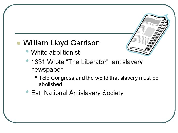 l William Lloyd Garrison • White abolitionist • 1831 Wrote “The Liberator” antislavery newspaper