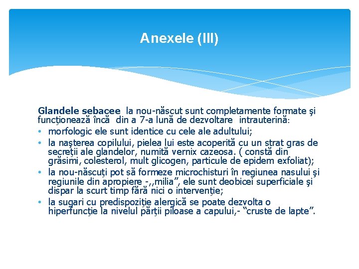 Anexele (III) Glandele sebacee la nou-născut sunt completamente formate şi funcţionează încă din a