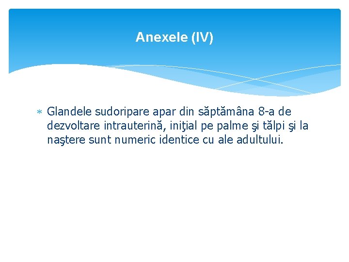 Anexele (IV) Glandele sudoripare apar din săptămâna 8 -a de dezvoltare intrauterină, iniţial pe