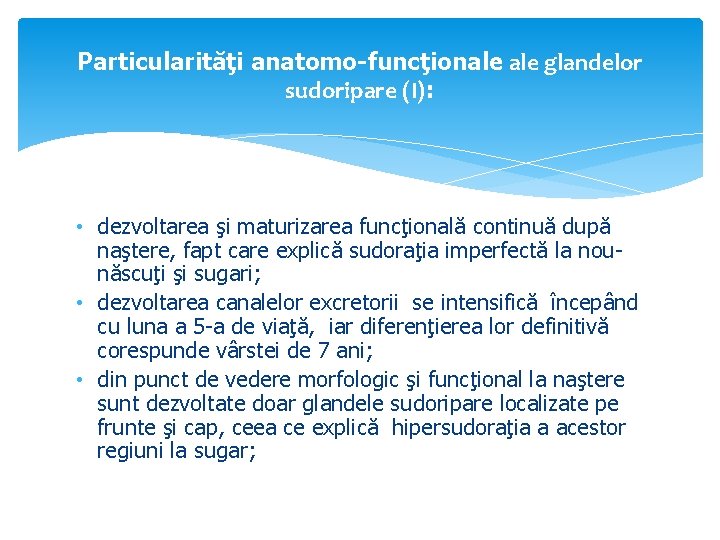 Particularităţi anatomo-funcţionale glandelor sudoripare (I): • dezvoltarea şi maturizarea funcţională continuă după naştere, fapt