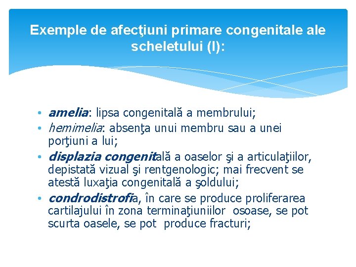 Exemple de afecţiuni primare congenitale scheletului (I): • amelia: lipsa congenitală a membrului; •