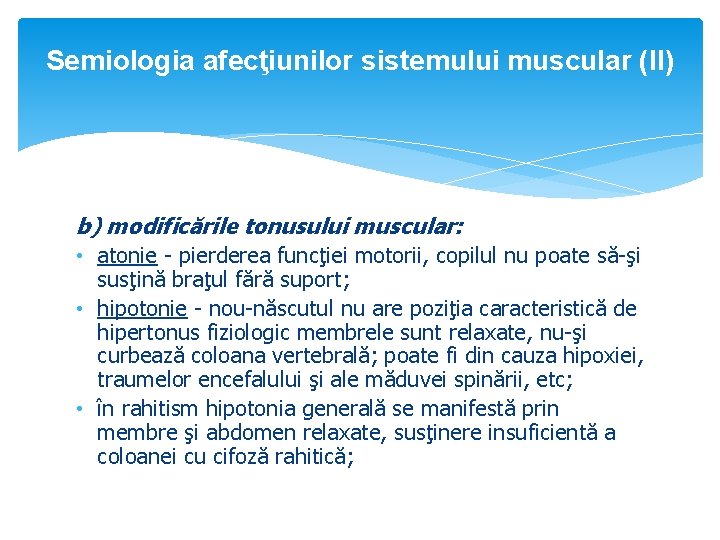 Semiologia afecţiunilor sistemului muscular (II) b) modificările tonusului muscular: • atonie - pierderea funcţiei