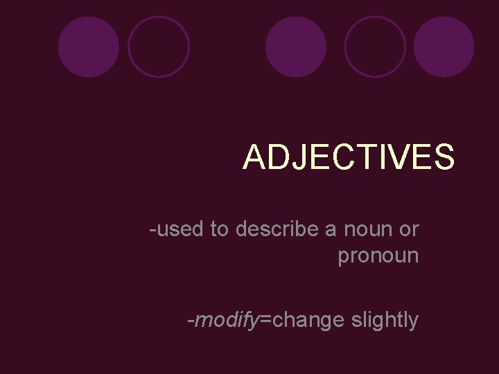 ADJECTIVES -used to describe a noun or pronoun -modify=change slightly 