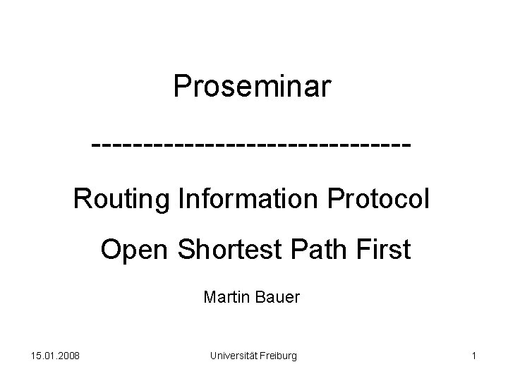 Proseminar ---------------Routing Information Protocol Open Shortest Path First Martin Bauer 15. 01. 2008 Universität