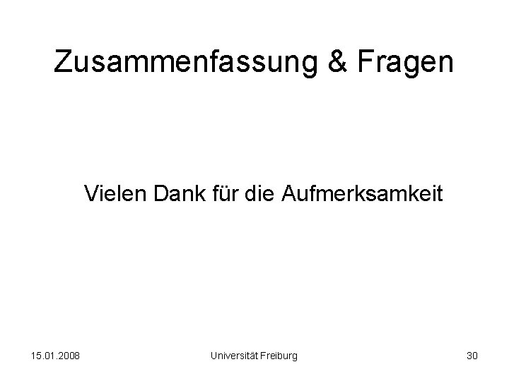 Zusammenfassung & Fragen Vielen Dank für die Aufmerksamkeit 15. 01. 2008 Universität Freiburg 30