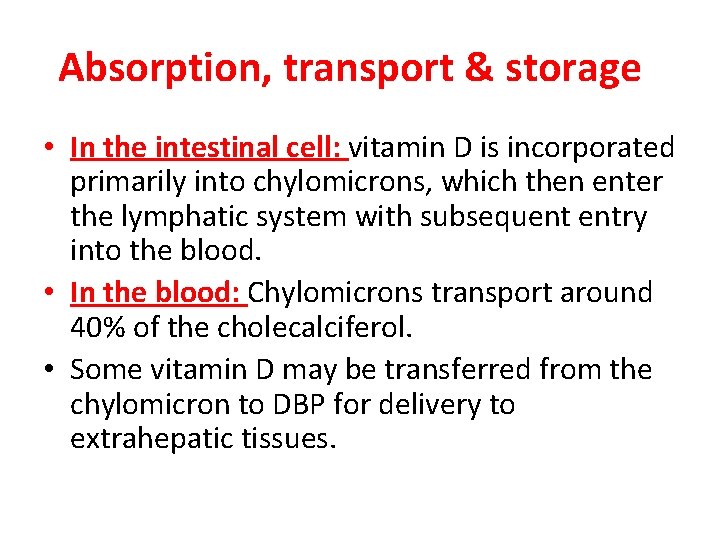 Absorption, transport & storage • In the intestinal cell: vitamin D is incorporated primarily