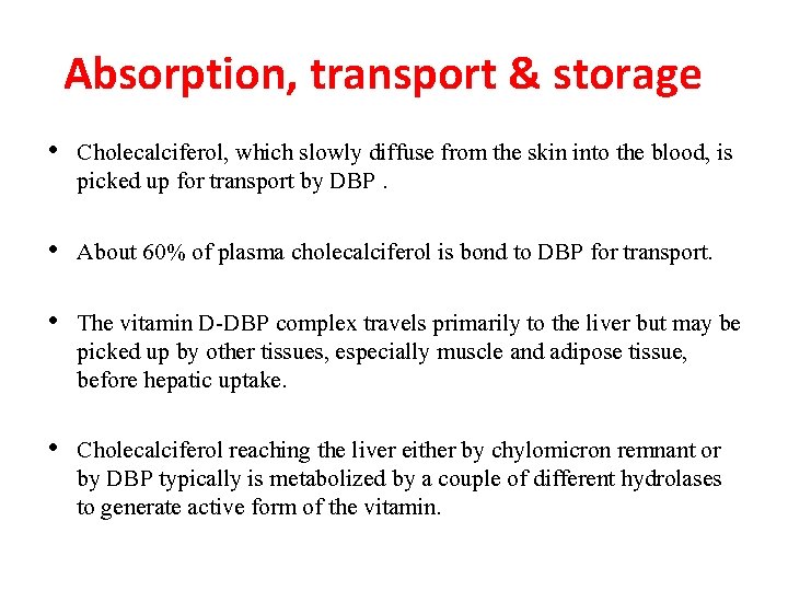 Absorption, transport & storage • Cholecalciferol, which slowly diffuse from the skin into the