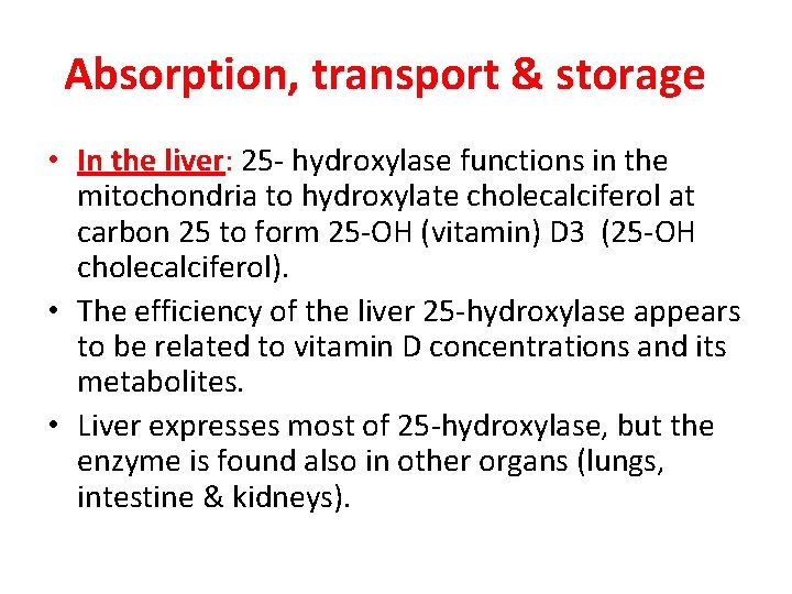 Absorption, transport & storage • In the liver: 25 - hydroxylase functions in the