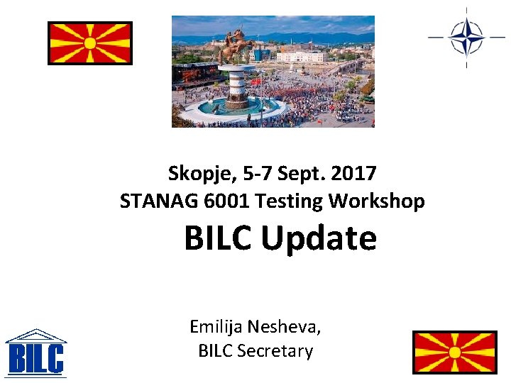 Skopje, 5 -7 Sept. 2017 STANAG 6001 Testing Workshop BILC Update Emilija Nesheva, BILC