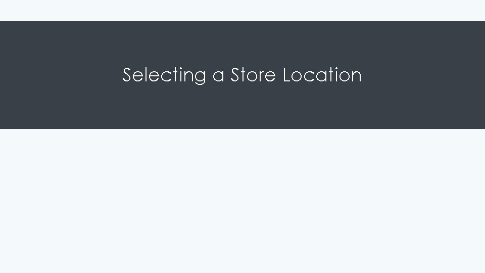 Selecting a Store Location Selecting a Store Location