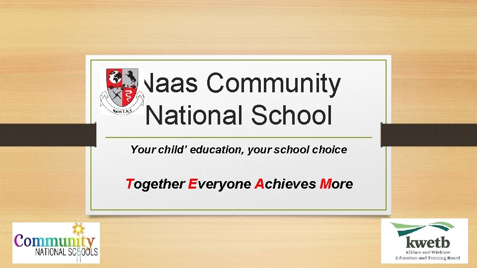 Naas Community National School Your child’ education, your school choice Together Everyone Achieves More