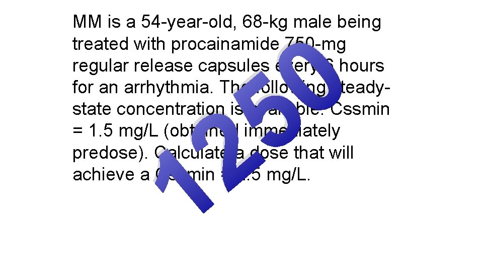 MM is a 54 -year-old, 68 -kg male being treated with procainamide 750 -mg