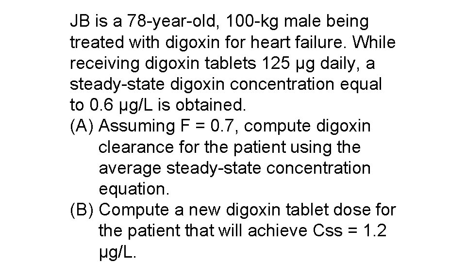 JB is a 78 -year-old, 100 -kg male being treated with digoxin for heart