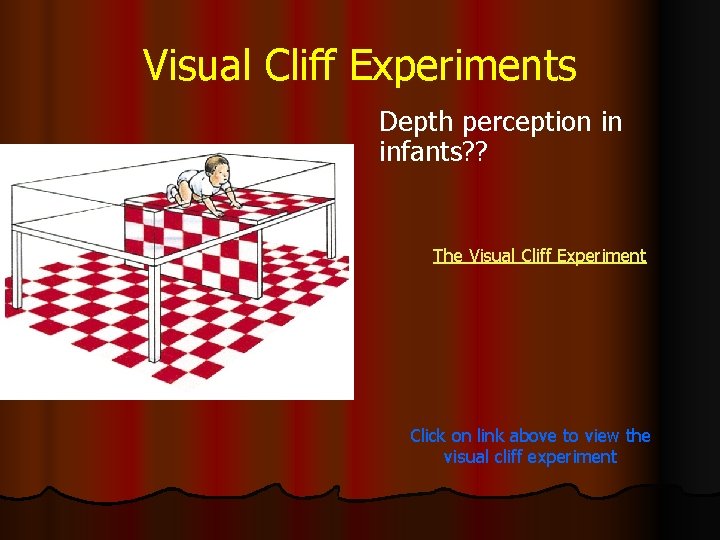 Visual Cliff Experiments Depth perception in infants? ? The Visual Cliff Experiment Click on