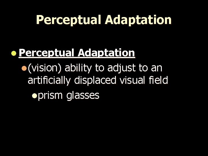 Perceptual Adaptation l(vision) ability to adjust to an artificially displaced visual field lprism glasses