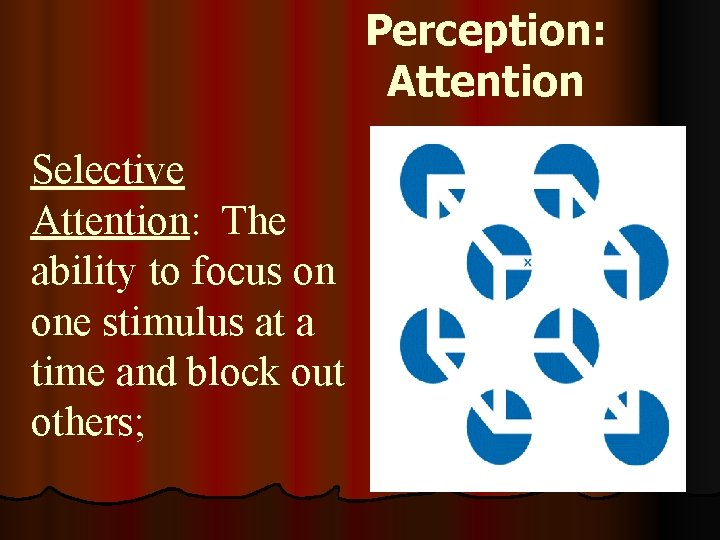Perception: Attention Selective Attention: The ability to focus on one stimulus at a time