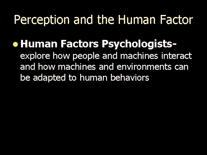 Perception and the Human Factor l Human Factors Psychologists- explore how people and machines