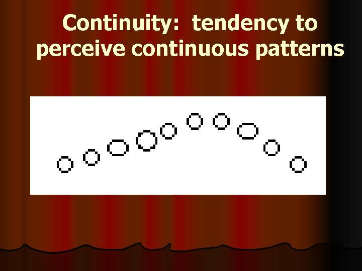 Continuity: tendency to perceive continuous patterns 