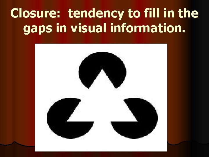 Closure: tendency to fill in the gaps in visual information. 