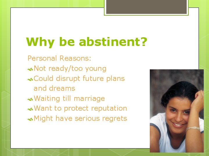 Why be abstinent? Personal Reasons: Not ready/too young Could disrupt future plans and dreams