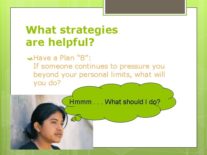 What strategies are helpful? Have a Plan “B”: If someone continues to pressure you