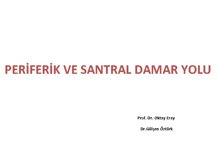 PERİFERİK VE SANTRAL DAMAR YOLU Prof. Dr. Oktay Eray Dr. Gülşen Öztürk 