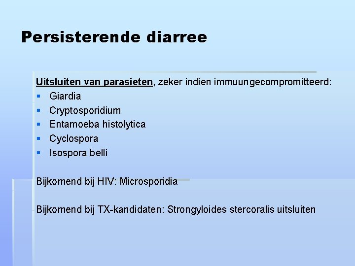Persisterende diarree Uitsluiten van parasieten, zeker indien immuungecompromitteerd: § Giardia § Cryptosporidium § Entamoeba