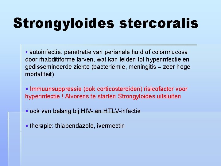 Strongyloides stercoralis § autoinfectie: penetratie van perianale huid of colonmucosa door rhabditiforme larven, wat