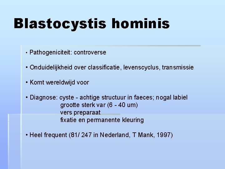 Blastocystis hominis • Pathogeniciteit: controverse • Onduidelijkheid over classificatie, levenscyclus, transmissie • Komt wereldwijd