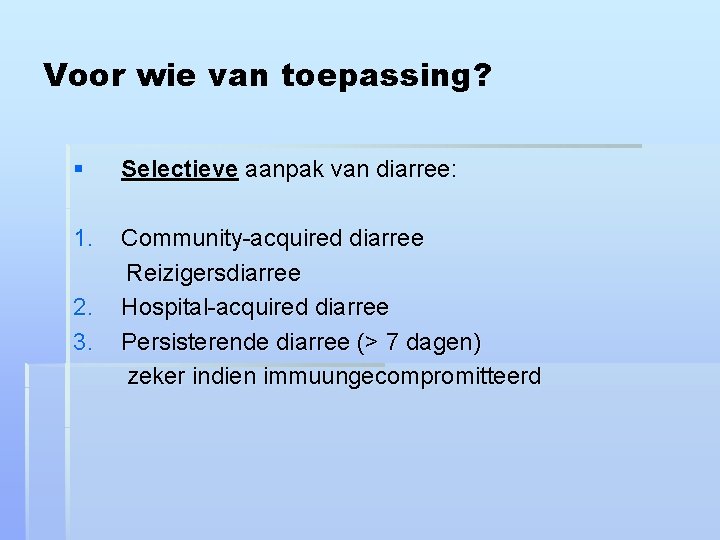 Voor wie van toepassing? § Selectieve aanpak van diarree: 1. Community-acquired diarree Reizigersdiarree Hospital-acquired