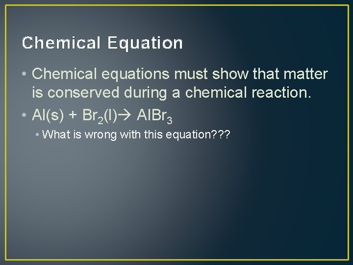 Chemical Equation • Chemical equations must show that matter is conserved during a chemical