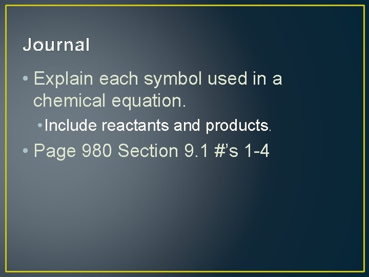 Journal • Explain each symbol used in a chemical equation. • Include reactants and
