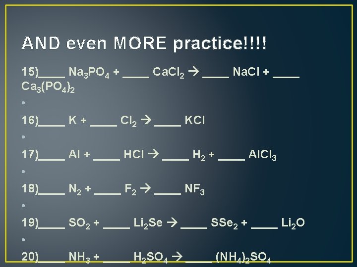 AND even MORE practice!!!! 15)____ Na 3 PO 4 + ____ Ca. Cl 2