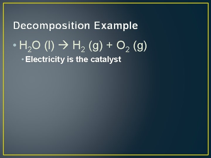 Decomposition Example • H 2 O (l) H 2 (g) + O 2 (g)