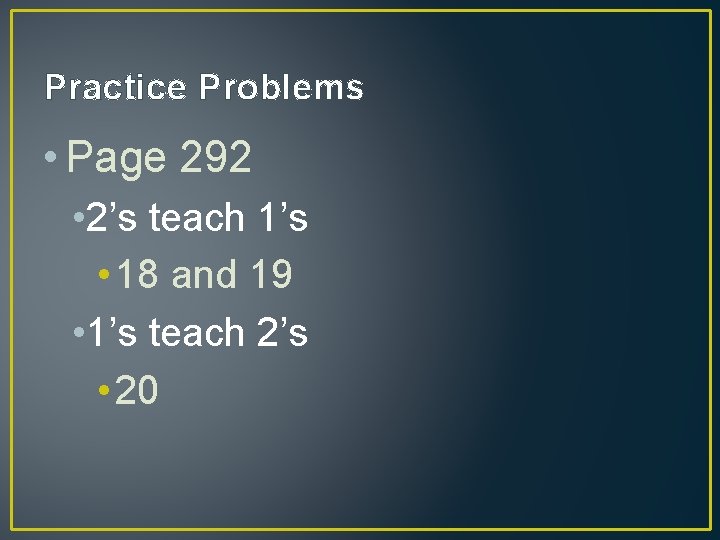 Practice Problems • Page 292 • 2’s teach 1’s • 18 and 19 •