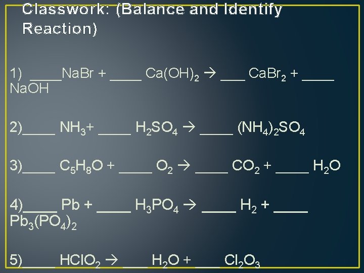 Classwork: (Balance and Identify Reaction) 1) ____Na. Br + ____ Ca(OH)2 ___ Ca. Br