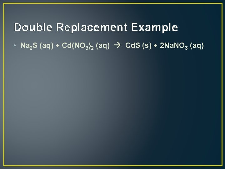 Double Replacement Example • Na 2 S (aq) + Cd(NO 3)2 (aq) Cd. S