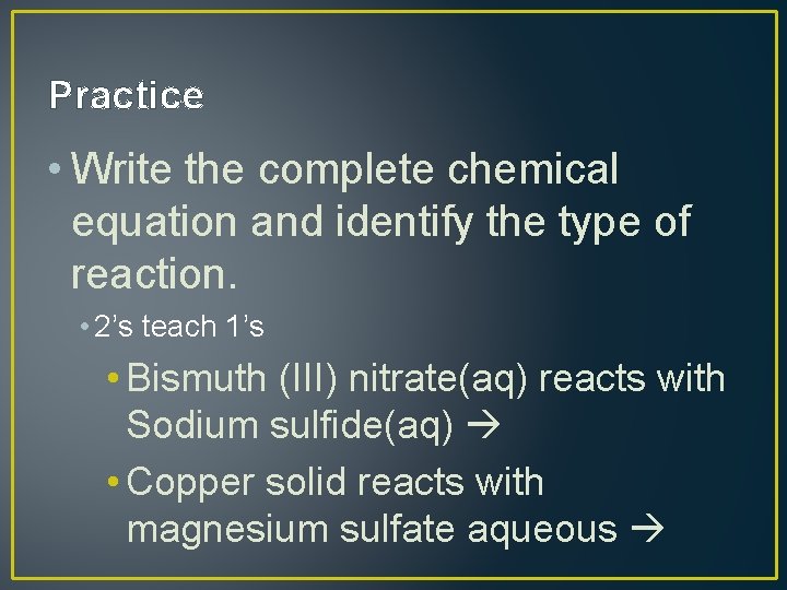 Practice • Write the complete chemical equation and identify the type of reaction. •