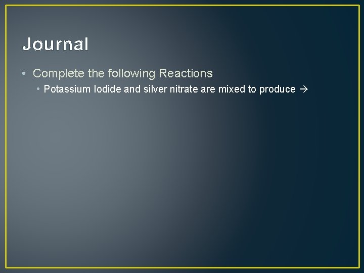 Journal • Complete the following Reactions • Potassium Iodide and silver nitrate are mixed