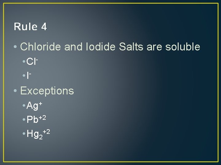 Rule 4 • Chloride and Iodide Salts are soluble • Cl • I- •