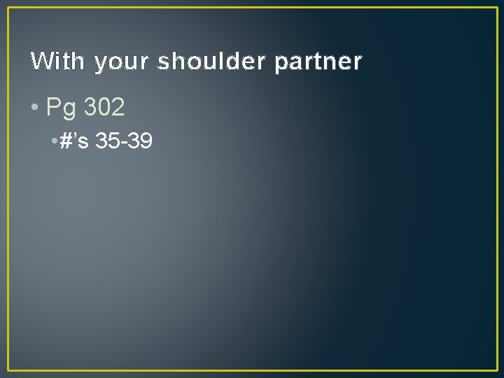 With your shoulder partner • Pg 302 • #’s 35 -39 