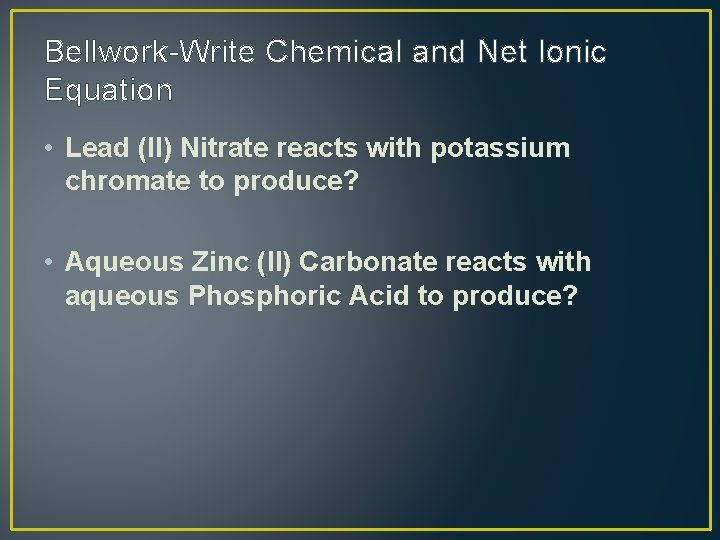 Bellwork-Write Chemical and Net Ionic Equation • Lead (II) Nitrate reacts with potassium chromate