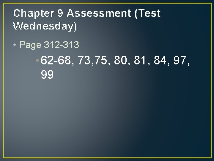 Chapter 9 Assessment (Test Wednesday) • Page 312 -313 • 62 -68, 73, 75,