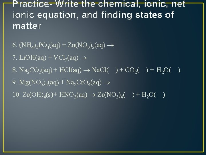 Practice- Write the chemical, ionic, net ionic equation, and finding states of matter 6.