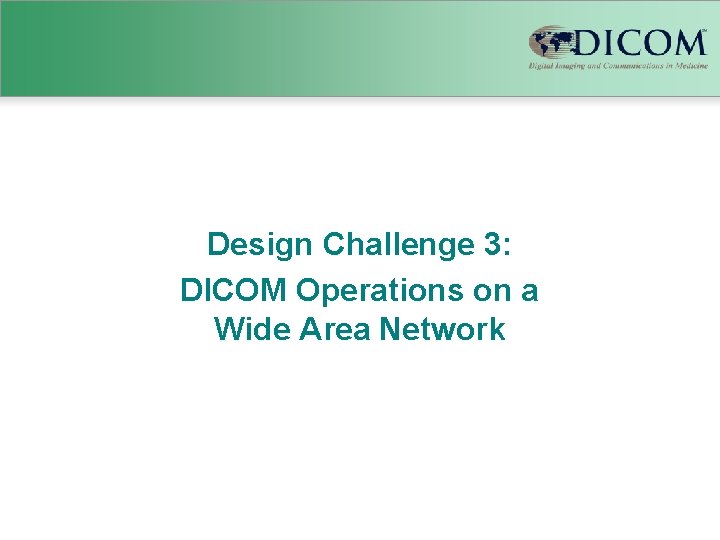 Design Challenge 3: DICOM Operations on a Wide Area Network 