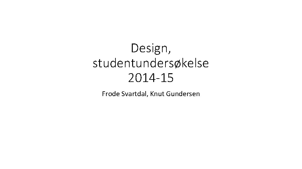 Design, studentundersøkelse 2014 -15 Frode Svartdal, Knut Gundersen 