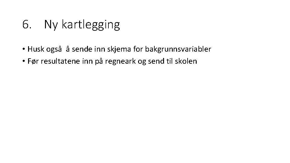 6. Ny kartlegging • Husk også å sende inn skjema for bakgrunnsvariabler • Før