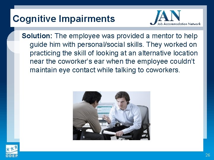 Cognitive Impairments Solution: The employee was provided a mentor to help guide him with