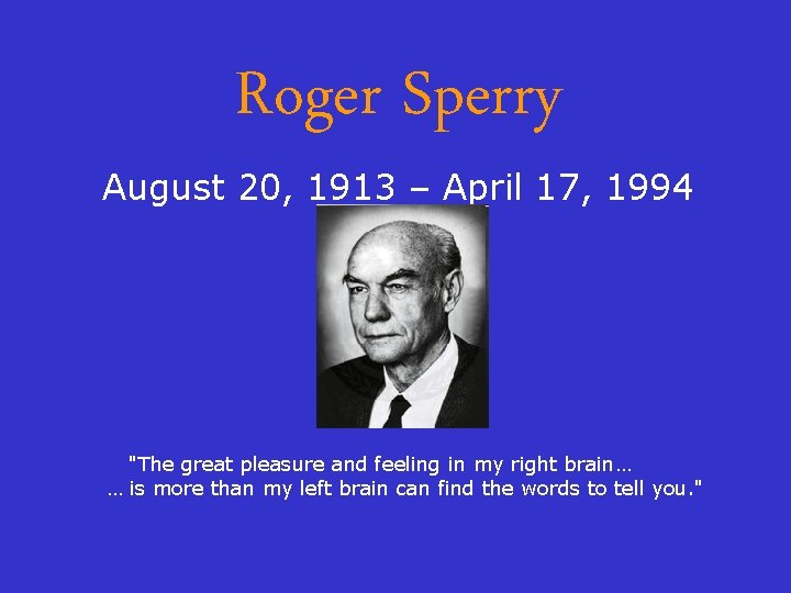 Roger Sperry August 20, 1913 – April 17, 1994 "The great pleasure and feeling