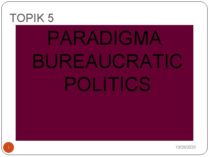 TOPIK 5 PARADIGMA BUREAUCRATIC POLITICS 1 10/28/2020 